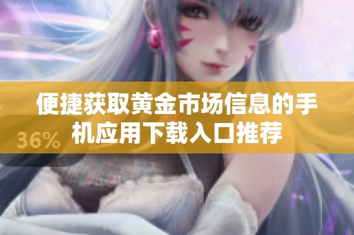 便捷获取黄金市场信息的手机应用下载入口推荐