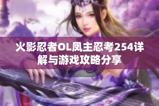 火影忍者OL凤主忍考254详解与游戏攻略分享