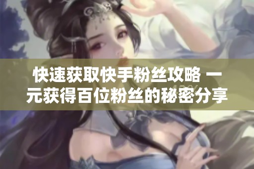 快速获取快手粉丝攻略 一元获得百位粉丝的秘密分享