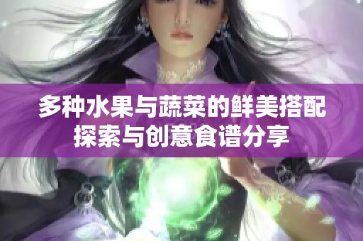 多种水果与蔬菜的鲜美搭配探索与创意食谱分享