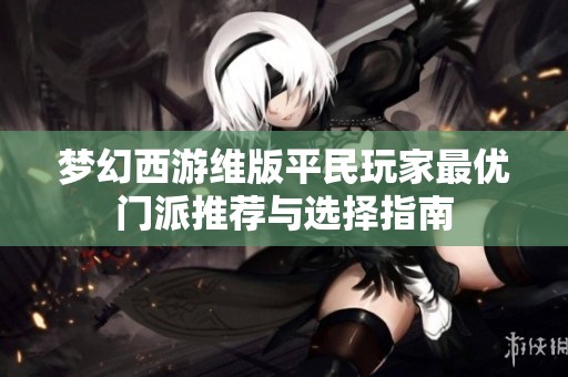 梦幻西游维版平民玩家最优门派推荐与选择指南