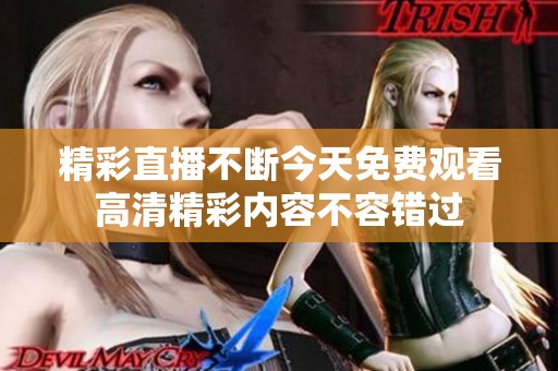 精彩直播不断今天免费观看高清精彩内容不容错过