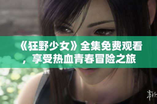 《狂野少女》全集免费观看，享受热血青春冒险之旅