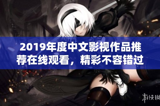 2019年度中文影视作品推荐在线观看，精彩不容错过