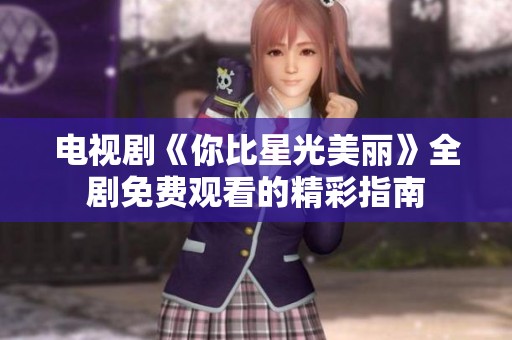 电视剧《你比星光美丽》全剧免费观看的精彩指南