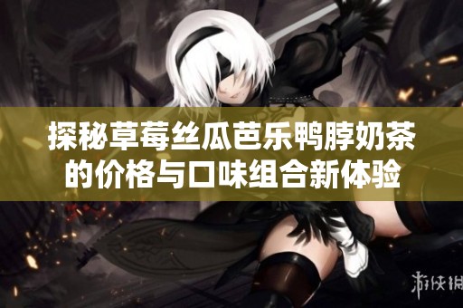 探秘草莓丝瓜芭乐鸭脖奶茶的价格与口味组合新体验