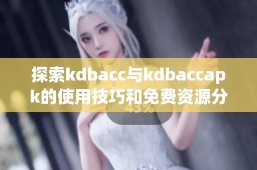 探索kdbacc与kdbaccapk的使用技巧和免费资源分享