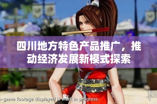 四川地方特色产品推广，推动经济发展新模式探索