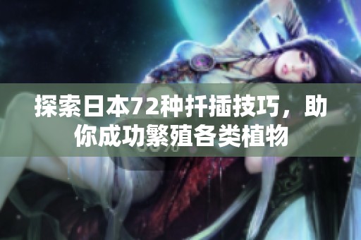 探索日本72种扦插技巧，助你成功繁殖各类植物