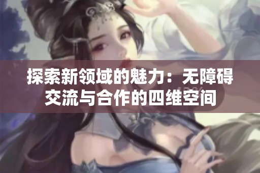 探索新领域的魅力：无障碍交流与合作的四维空间