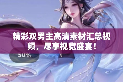 精彩双男主高清素材汇总视频，尽享视觉盛宴！