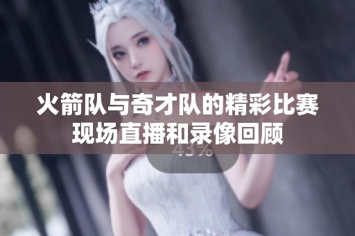 火箭队与奇才队的精彩比赛现场直播和录像回顾
