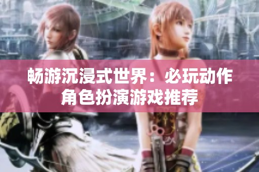 畅游沉浸式世界：必玩动作角色扮演游戏推荐