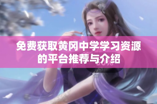 免费获取黄冈中学学习资源的平台推荐与介绍