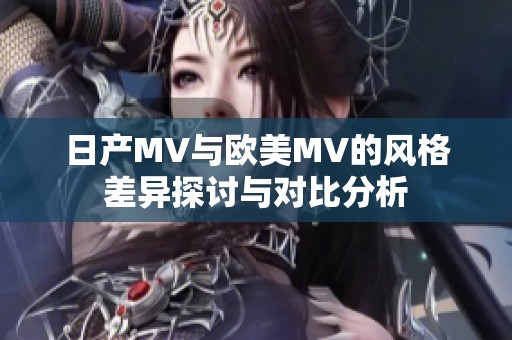 日产MV与欧美MV的风格差异探讨与对比分析