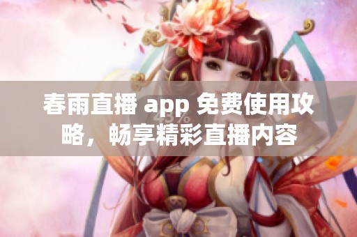 春雨直播 app 免费使用攻略，畅享精彩直播内容