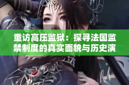 重访高压监狱：探寻法国监禁制度的真实面貌与历史演变