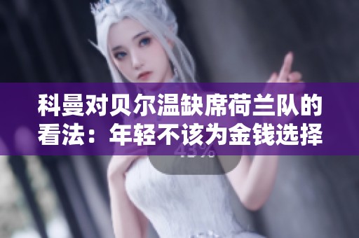 科曼对贝尔温缺席荷兰队的看法：年轻不该为金钱选择沙特