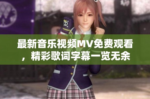 最新音乐视频MV免费观看，精彩歌词字幕一览无余