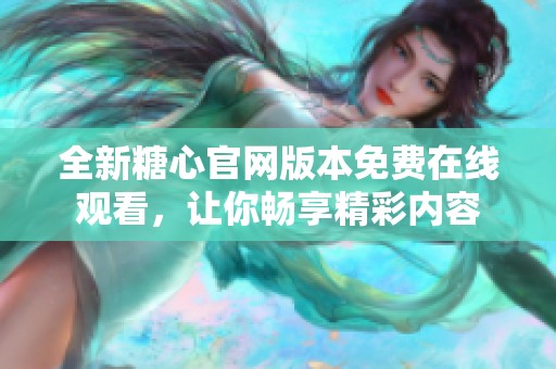 全新糖心官网版本免费在线观看，让你畅享精彩内容