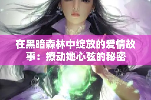 在黑暗森林中绽放的爱情故事：撩动她心弦的秘密