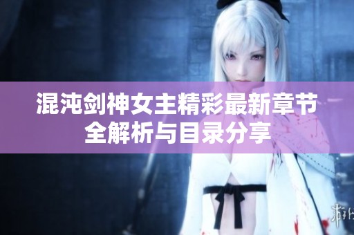 混沌剑神女主精彩最新章节全解析与目录分享
