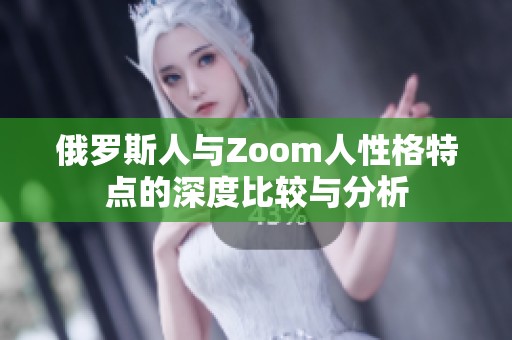 俄罗斯人与Zoom人性格特点的深度比较与分析