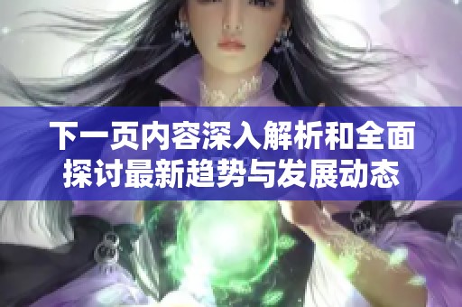 下一页内容深入解析和全面探讨最新趋势与发展动态