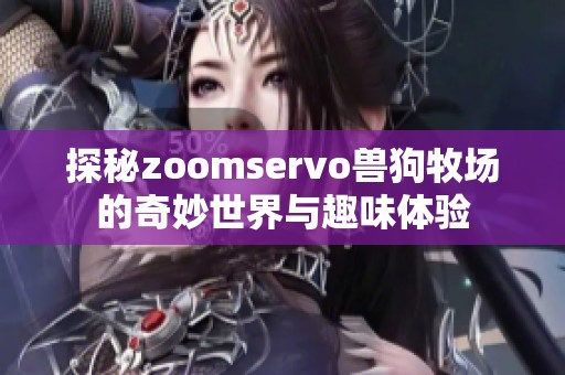 探秘zoomservo兽狗牧场的奇妙世界与趣味体验