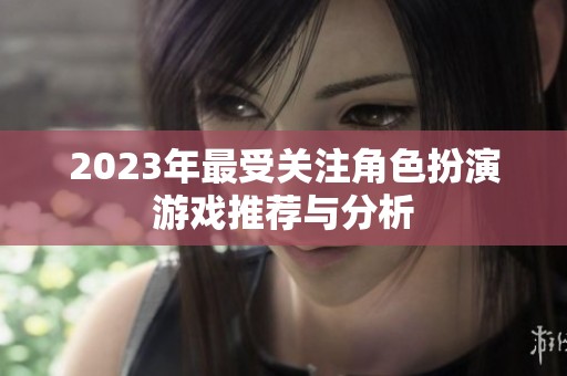 2023年最受关注角色扮演游戏推荐与分析