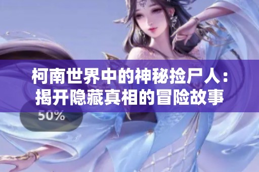 柯南世界中的神秘捡尸人：揭开隐藏真相的冒险故事