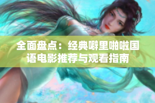 全面盘点：经典噼里啪啦国语电影推荐与观看指南