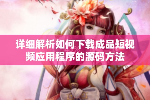 详细解析如何下载成品短视频应用程序的源码方法