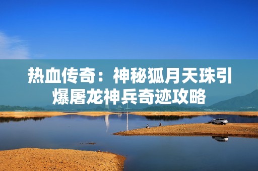 热血传奇：神秘狐月天珠引爆屠龙神兵奇迹攻略