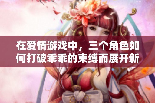 在爱情游戏中，三个角色如何打破乖乖的束缚而展开新的冒险