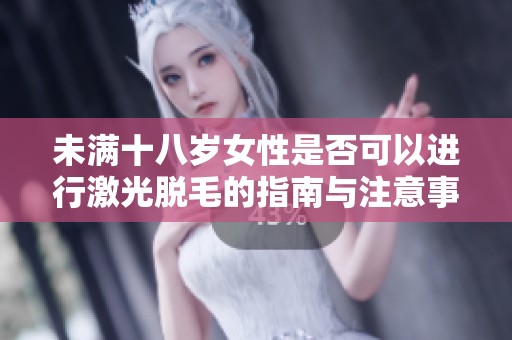 未满十八岁女性是否可以进行激光脱毛的指南与注意事项