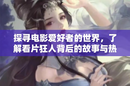 探寻电影爱好者的世界，了解看片狂人背后的故事与热情