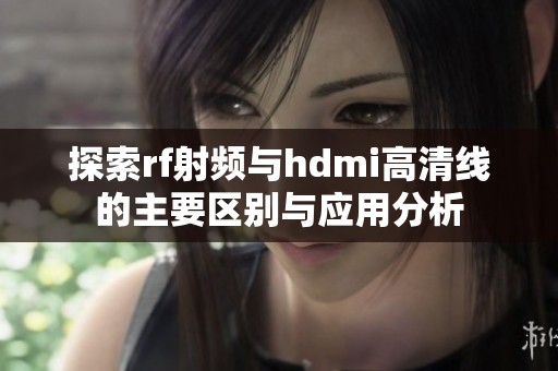 探索rf射频与hdmi高清线的主要区别与应用分析