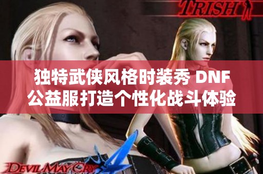 独特武侠风格时装秀 DNF公益服打造个性化战斗体验