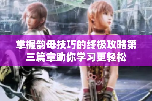 掌握韵母技巧的终极攻略第三篇章助你学习更轻松