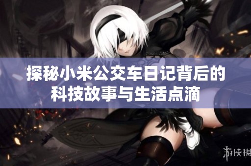 探秘小米公交车日记背后的科技故事与生活点滴