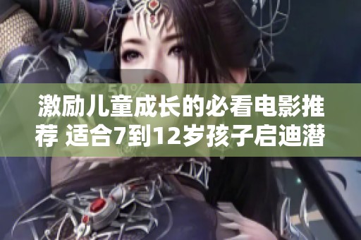 激励儿童成长的必看电影推荐 适合7到12岁孩子启迪潜能
