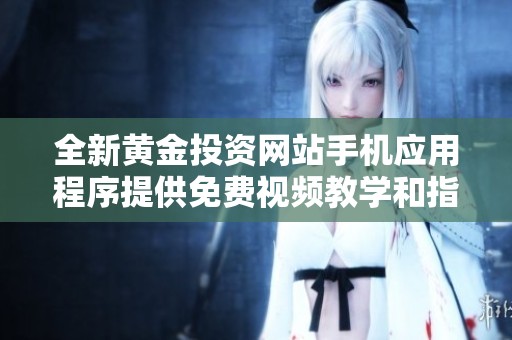 全新黄金投资网站手机应用程序提供免费视频教学和指导