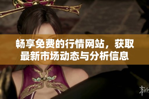 畅享免费的行情网站，获取最新市场动态与分析信息