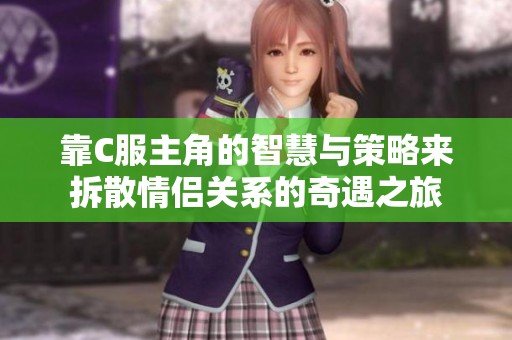 靠C服主角的智慧与策略来拆散情侣关系的奇遇之旅