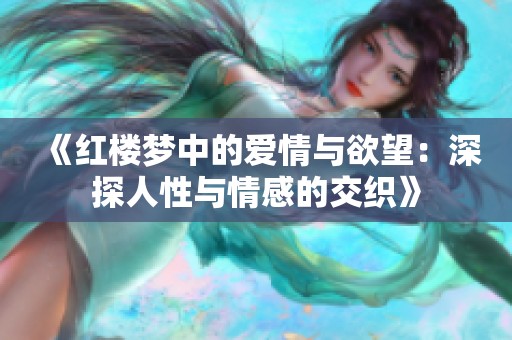 《红楼梦中的爱情与欲望：深探人性与情感的交织》