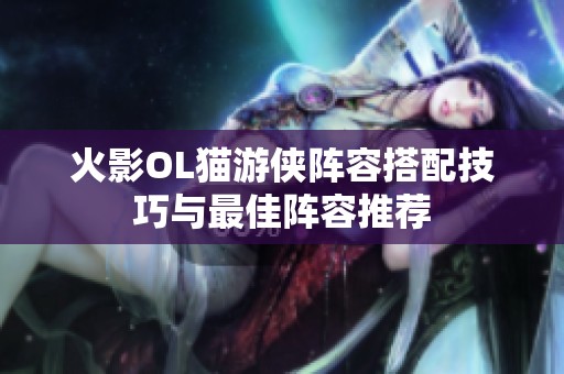 火影OL猫游侠阵容搭配技巧与最佳阵容推荐