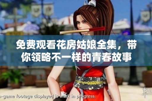 免费观看花房姑娘全集，带你领略不一样的青春故事