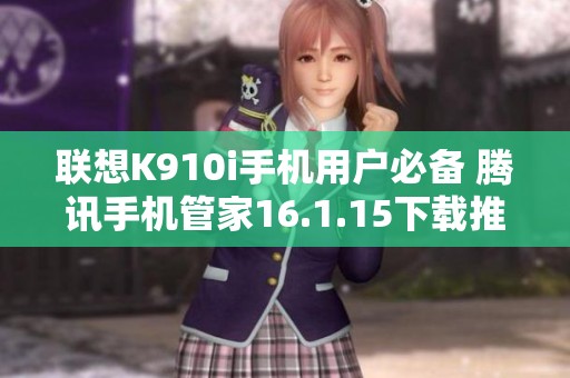 联想K910i手机用户必备 腾讯手机管家16.1.15下载推荐