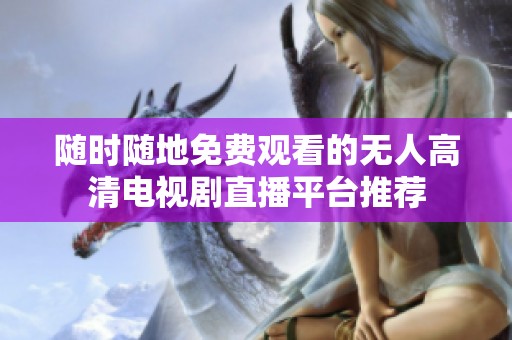 随时随地免费观看的无人高清电视剧直播平台推荐